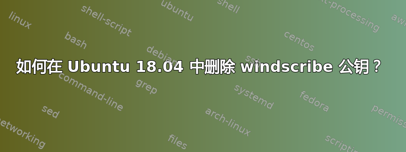 如何在 Ubuntu 18.04 中删除 windscribe 公钥？