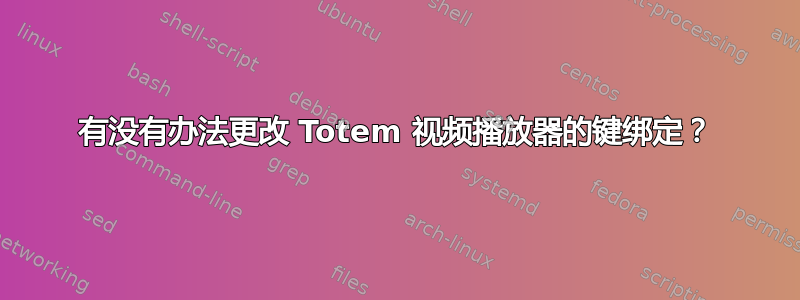 有没有办法更改 Totem 视频播放器的键绑定？