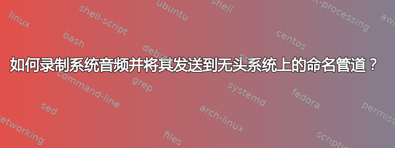 如何录制系统音频并将其发送到无头系统上的命名管道？