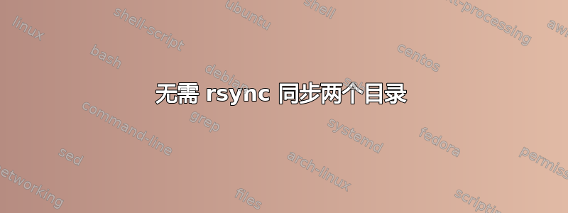 无需 rsync 同步两个目录