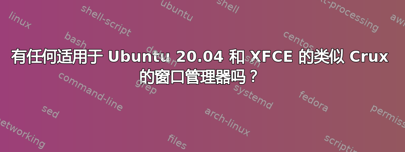 有任何适用于 Ubuntu 20.04 和 XFCE 的类似 Crux 的窗口管理器吗？