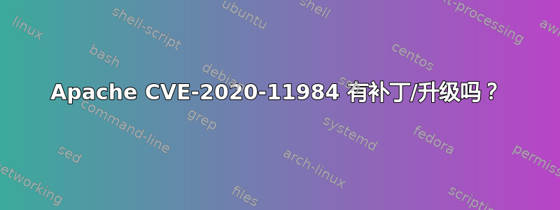 Apache CVE-2020-11984 有补丁/升级吗？