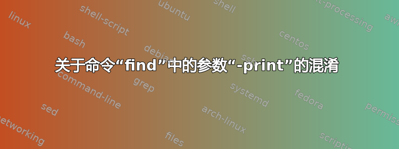 关于命令“find”中的参数“-print”的混淆