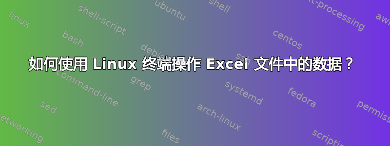 如何使用 Linux 终端操作 Excel 文件中的数据？