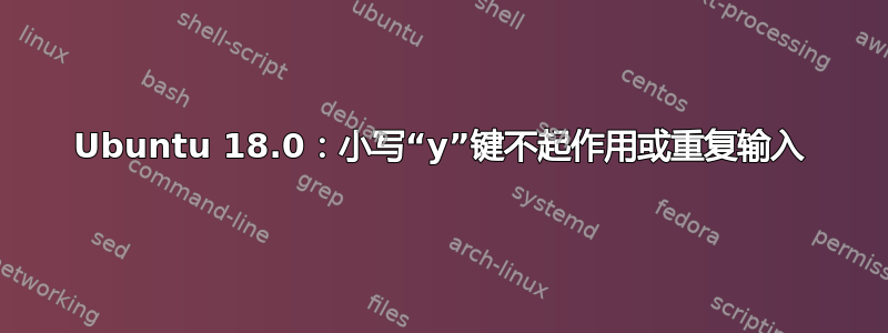 Ubuntu 18.0：小写“y”键不起作用或重复输入