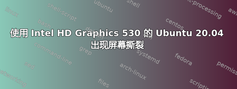 使用 Intel HD Graphics 530 的 Ubuntu 20.04 出现屏幕撕裂