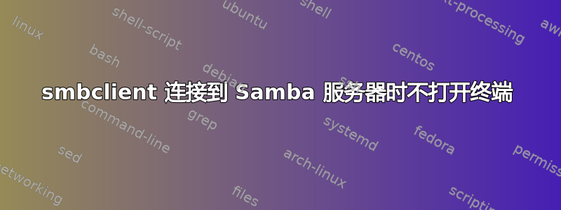 smbclient 连接到 Samba 服务器时不打开终端