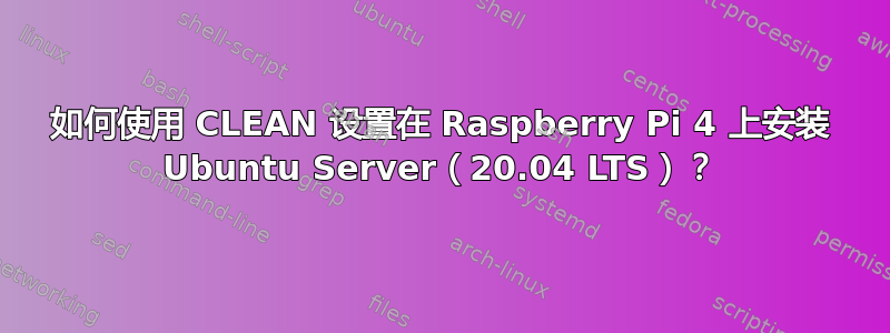 如何使用 CLEAN 设置在 Raspberry Pi 4 上安装 Ubuntu Server（20.04 LTS）？