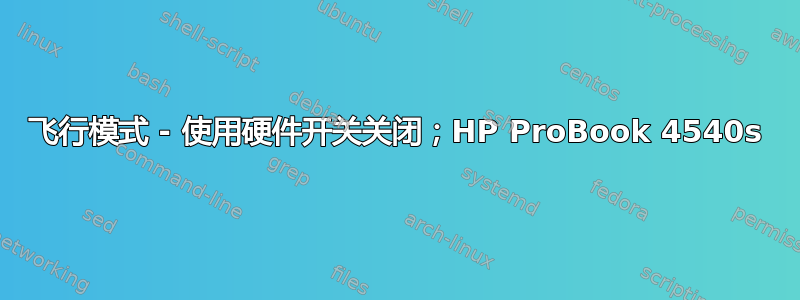 飞行模式 - 使用硬件开关关闭；HP ProBook 4540s