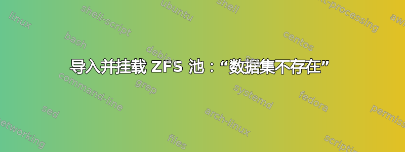 导入并挂载 ZFS 池：“数据集不存在”