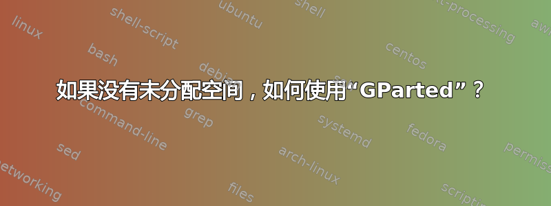 如果没有未分配空间，如何使用“GParted”？