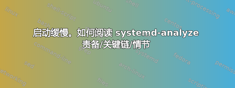 启动缓慢。如何阅读 systemd-analyze 责备/关键链/情节