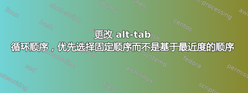 更改 alt-tab 循环顺序，优先选择固定顺序而不是基于最近度的顺序