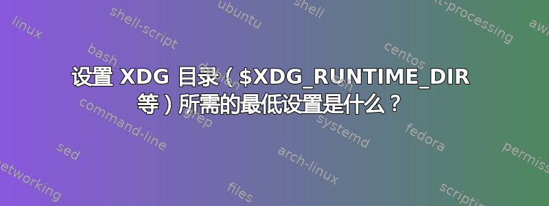 设置 XDG 目录（$XDG_RUNTIME_DIR 等）所需的最低设置是什么？