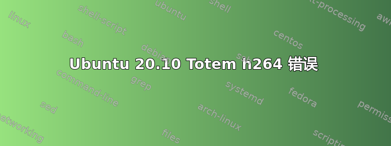 Ubuntu 20.10 Totem h264 错误