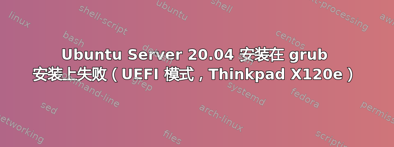 Ubuntu Server 20.04 安装在 grub 安装上失败（UEFI 模式，Thinkpad X120e）