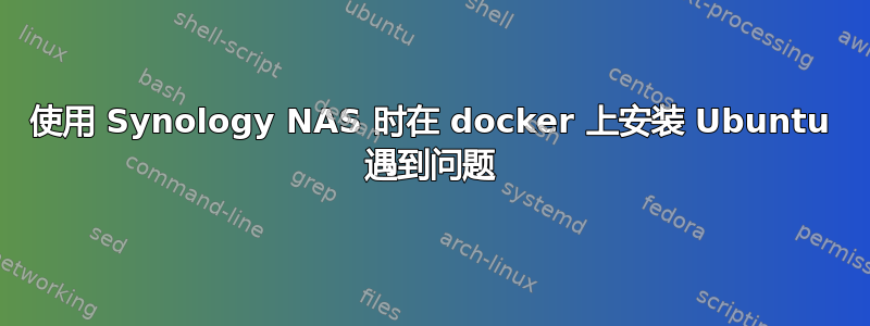 使用 Synology NAS 时在 docker 上安装 Ubuntu 遇到问题