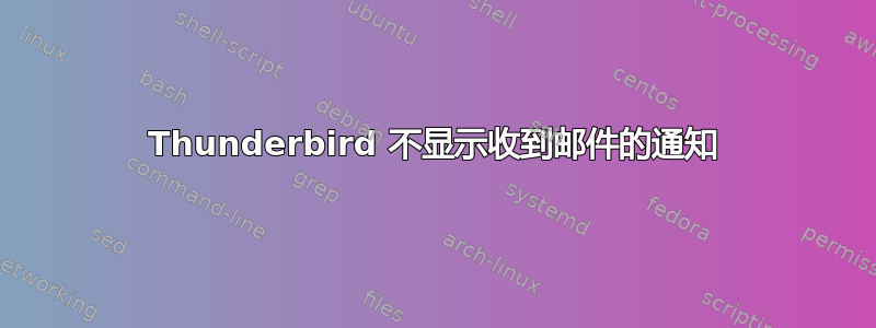 Thunderbird 不显示收到邮件的通知