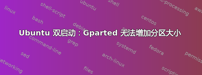 Ubuntu 双启动：Gparted 无法增加分区大小