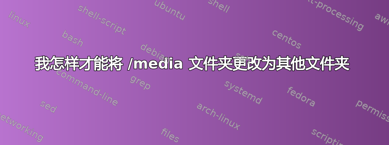 我怎样才能将 /media 文件夹更改为其他文件夹