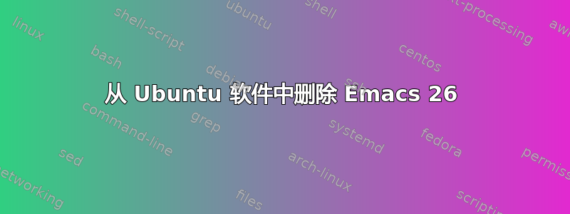 从 Ubuntu 软件中删除 Emacs 26