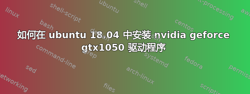 如何在 ubuntu 18.04 中安装 nvidia geforce gtx1050 驱动程序