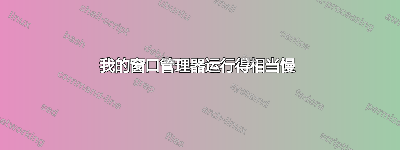 我的窗口管理器运行得相当慢