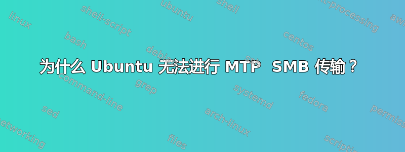 为什么 Ubuntu 无法进行 MTP  SMB 传输？