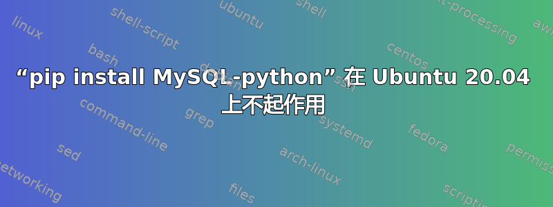 “pip install MySQL-python” 在 Ubuntu 20.04 上不起作用