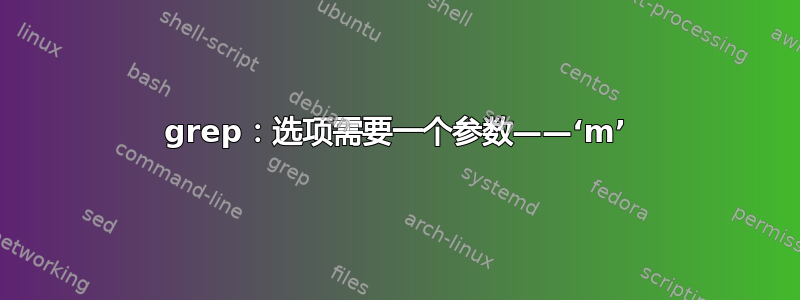 grep：选项需要一个参数——‘m’