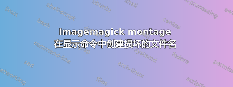 Imagemagick montage 在显示命令中创建损坏的文件名