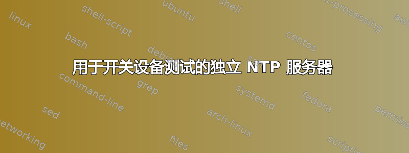 用于开关设备测试的独立 NTP 服务器