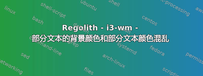 Regolith - i3-wm - 部分文本的背景颜色和部分文本颜色混乱