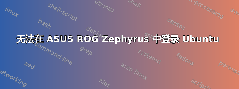 无法在 ASUS ROG Zephyrus 中登录 Ubuntu