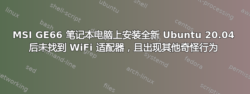 MSI GE66 笔记本电脑上安装全新 Ubuntu 20.04 后未找到 WiFi 适配器，且出现其他奇怪行为