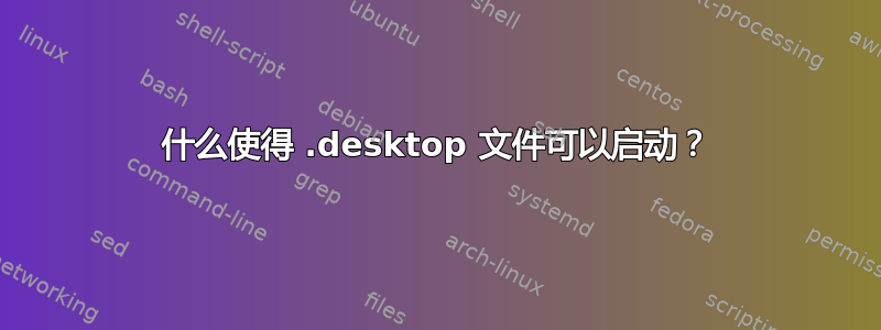 什么使得 .desktop 文件可以启动？