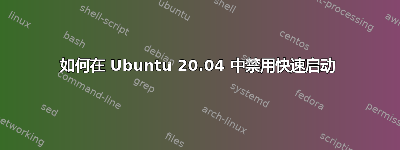 如何在 Ubuntu 20.04 中禁用快速启动