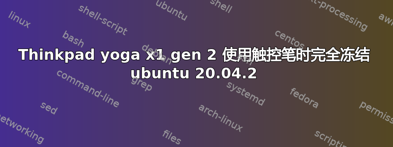 Thinkpad yoga x1 gen 2 使用触控笔时完全冻结 ubuntu 20.04.2