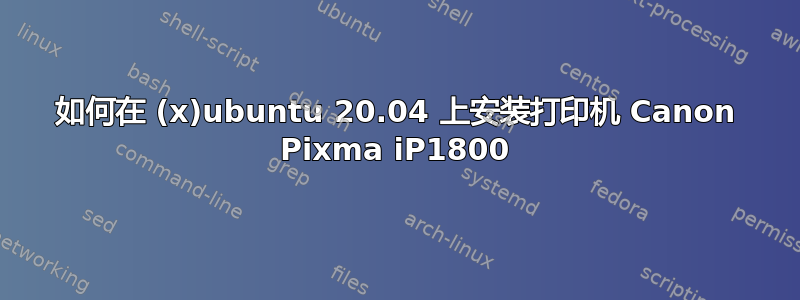 如何在 (x)ubuntu 20.04 上安装打印机 Canon Pixma iP1800