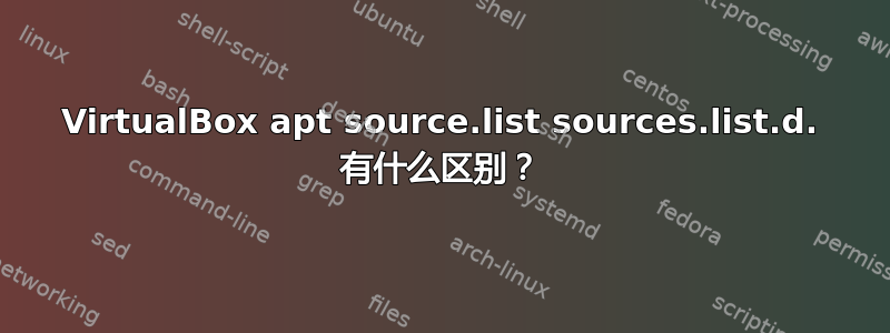 VirtualBox apt source.list sources.list.d. 有什么区别？