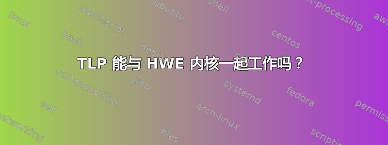 TLP 能与 HWE 内核一起工作吗？