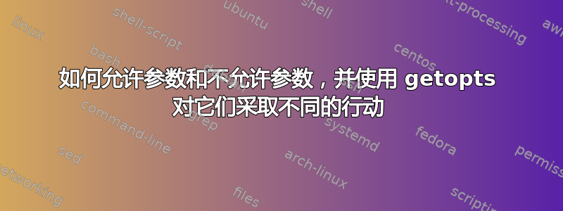 如何允许参数和不允许参数，并使用 getopts 对它们采取不同的行动