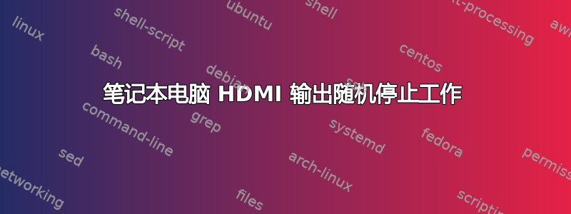 笔记本电脑 HDMI 输出随机停止工作