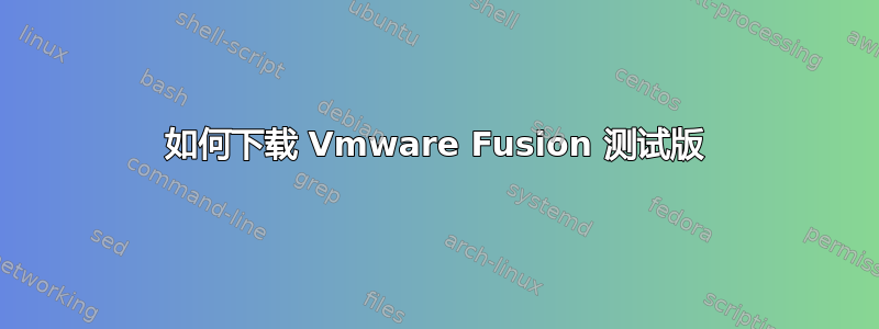 如何下载 Vmware Fusion 测试版