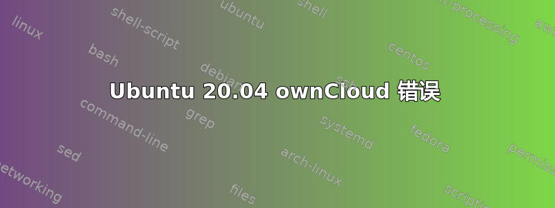 Ubuntu 20.04 ownCloud 错误