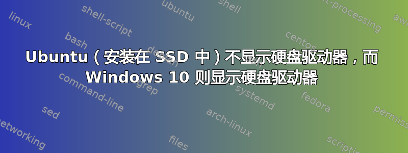 Ubuntu（安装在 SSD 中）不显示硬盘驱动器，而 Windows 10 则显示硬盘驱动器