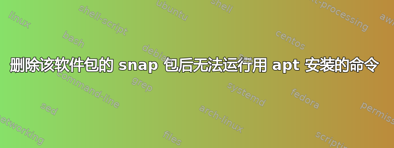 删除该软件包的 snap 包后无法运行用 apt 安装的命令