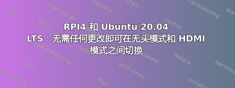 RPI4 和 Ubuntu 20.04 LTS：无需任何更改即可在无头模式和 HDMI 模式之间切换