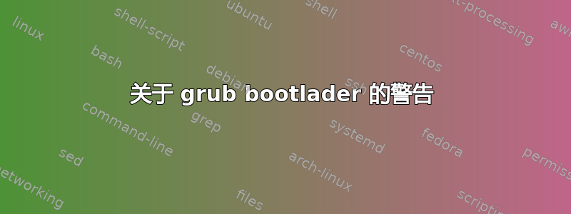 关于 grub bootlader 的警告