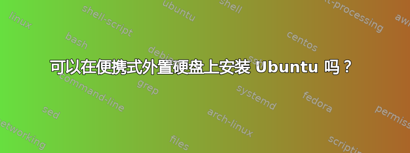 可以在便携式外置硬盘上安装 Ubuntu 吗？